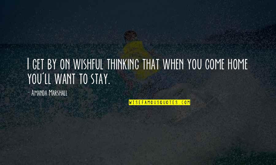 Come Home To Quotes By Amanda Marshall: I get by on wishful thinking that when