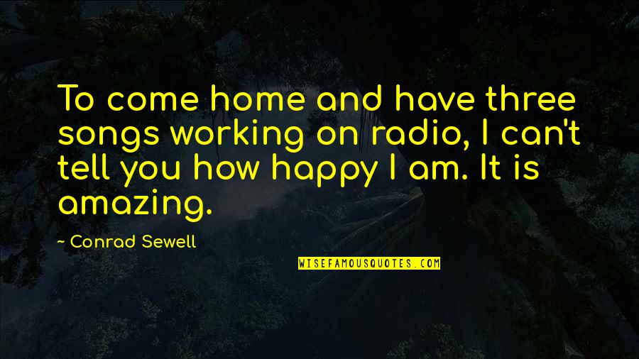 Come Home To Quotes By Conrad Sewell: To come home and have three songs working Come Home To Quotes By Conrad Sewell: To come home and have three songs working