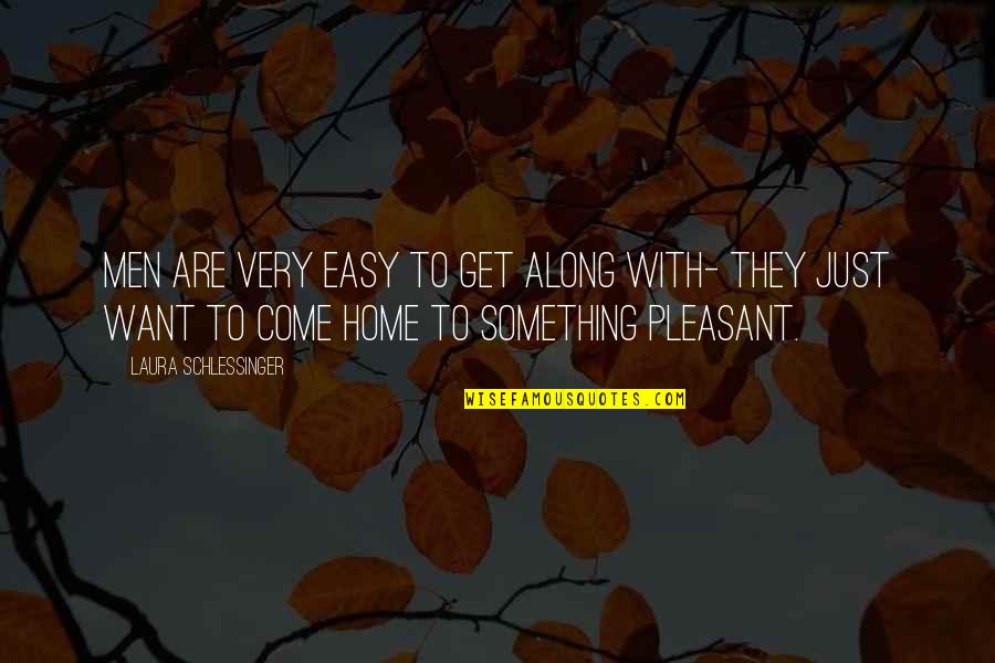 Come Home To Quotes By Laura Schlessinger: Men are very easy to get along with- Come Home To Quotes By Laura Schlessinger: Men are very easy to get along with-
