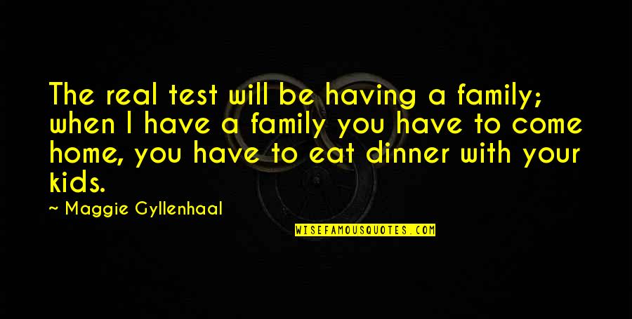 Come Home To Quotes By Maggie Gyllenhaal: The real test will be having a family; Come Home To Quotes By Maggie Gyllenhaal: The real test will be having a family;