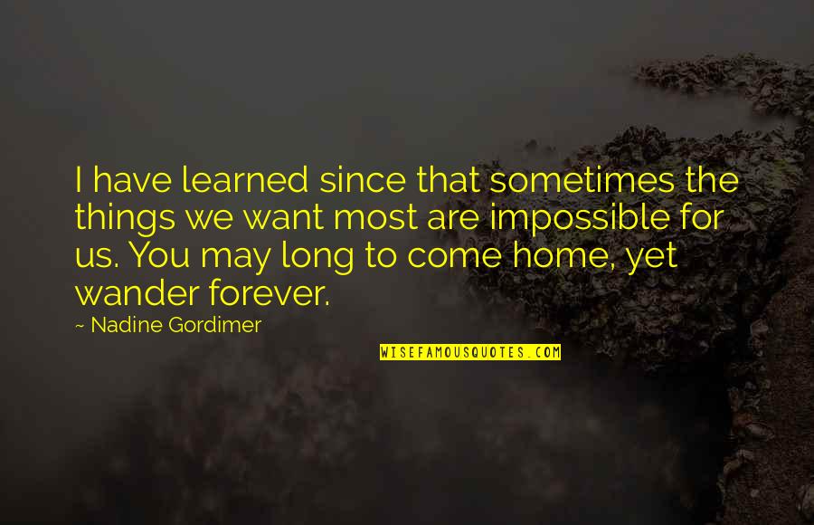 Come Home To Quotes By Nadine Gordimer: I have learned since that sometimes the things Come Home To Quotes By Nadine Gordimer: I have learned since that sometimes the things