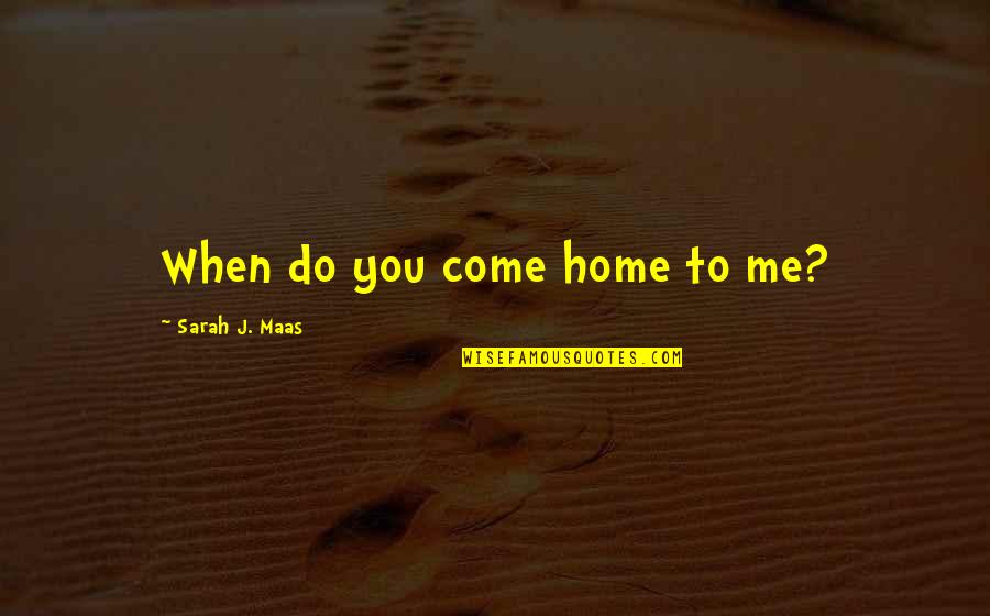 Come Home To Quotes By Sarah J. Maas: When do you come home to me? Come Home To Quotes By Sarah J. Maas: When do you come home to me?