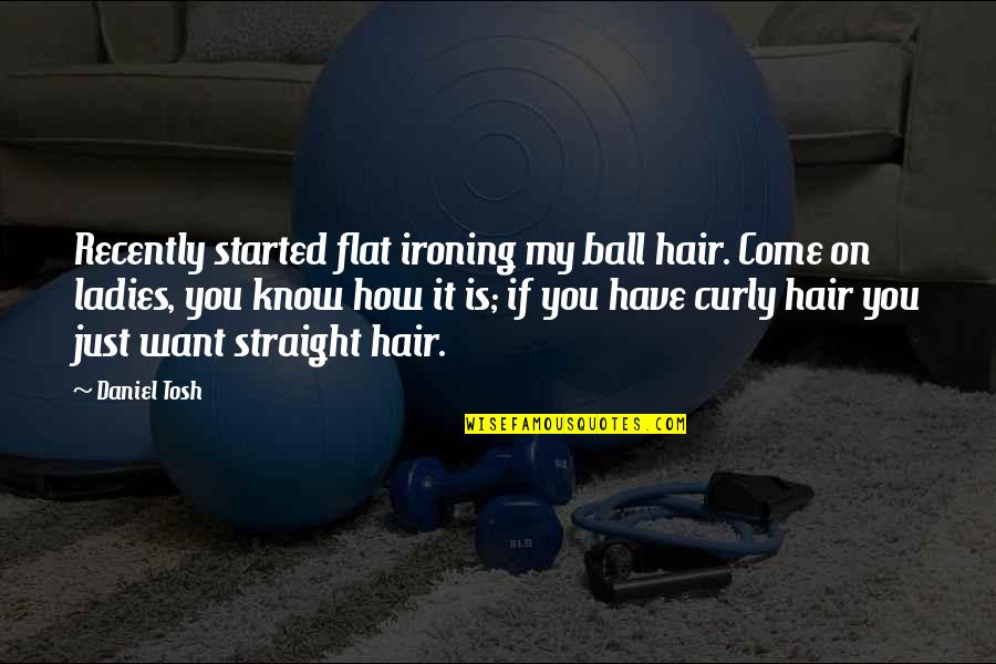 Come If Quotes By Daniel Tosh: Recently started flat ironing my ball hair. Come Come If Quotes By Daniel Tosh: Recently started flat ironing my ball hair. Come
