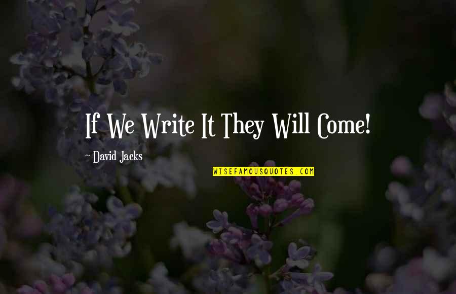 Come If Quotes By David Jacks: If We Write It They Will Come! Come If Quotes By David Jacks: If We Write It They Will Come!