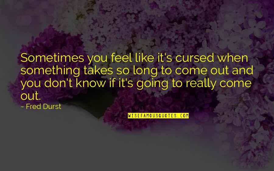 Come If Quotes By Fred Durst: Sometimes you feel like it's cursed when something Come If Quotes By Fred Durst: Sometimes you feel like it's cursed when something