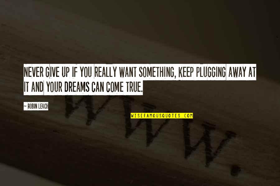 Come If Quotes By Robin Leach: Never give up if you really want something, Come If Quotes By Robin Leach: Never give up if you really want something,