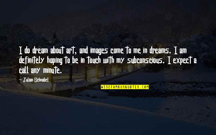Come In My Dreams Quotes By Julian Schnabel: I do dream about art, and images come