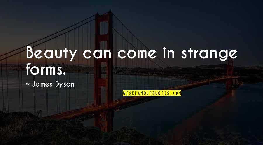 Come In Quotes By James Dyson: Beauty can come in strange forms.