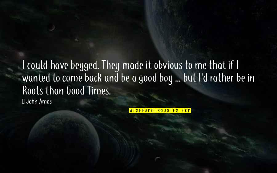 Come In Quotes By John Amos: I could have begged. They made it obvious