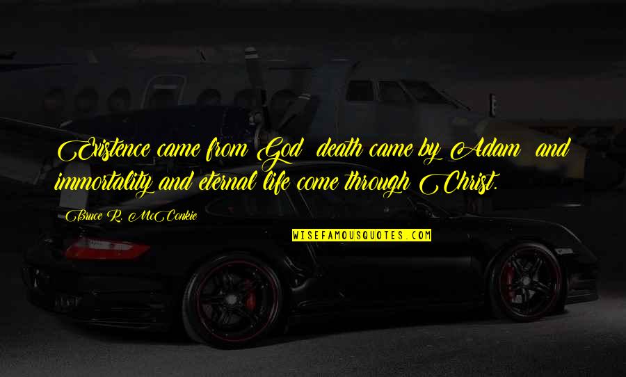 Come Into Existence Quotes By Bruce R. McConkie: Existence came from God; death came by Adam; Come Into Existence Quotes By Bruce R. McConkie: Existence came from God; death came by Adam;
