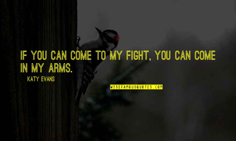 Come Into My Arms Quotes By Katy Evans: If you can come to my fight, you