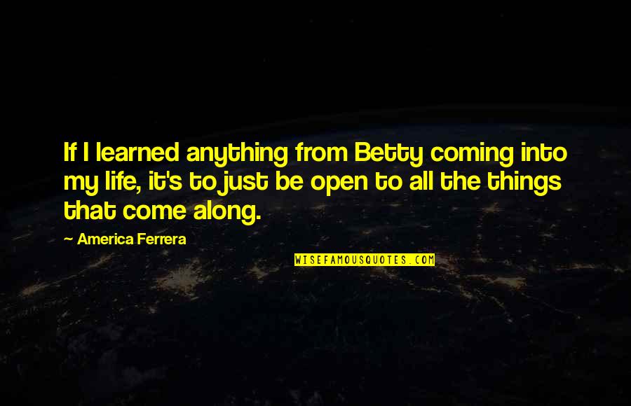 Come Into My Life Quotes By America Ferrera: If I learned anything from Betty coming into