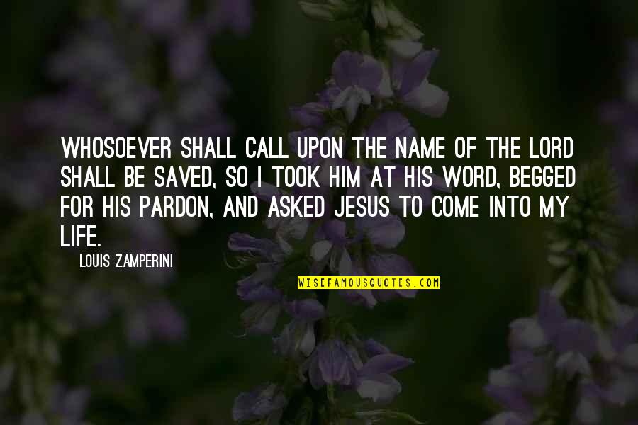 Come Into My Life Quotes By Louis Zamperini: Whosoever shall call upon the name of the