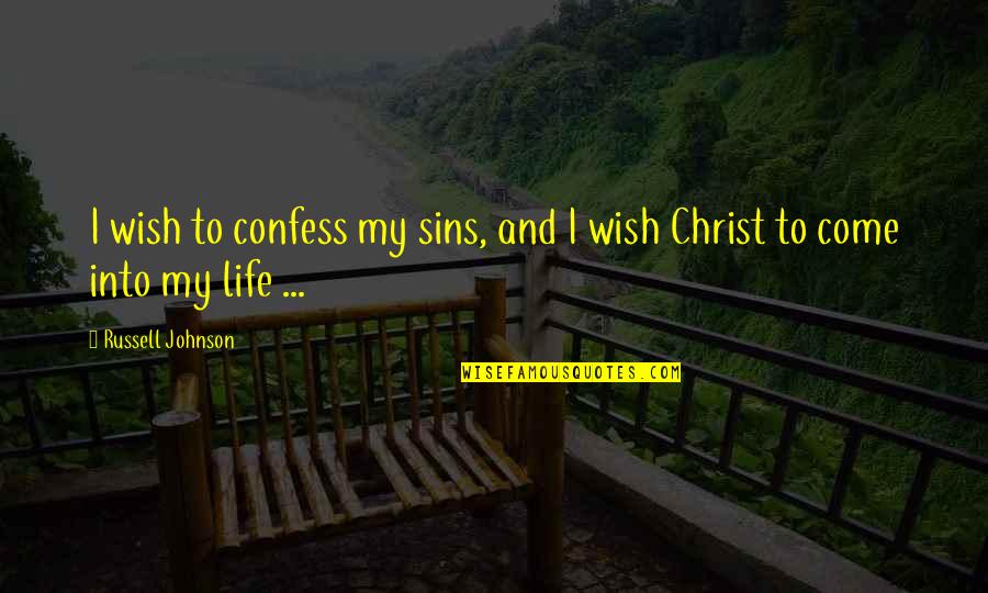 Come Into My Life Quotes By Russell Johnson: I wish to confess my sins, and I