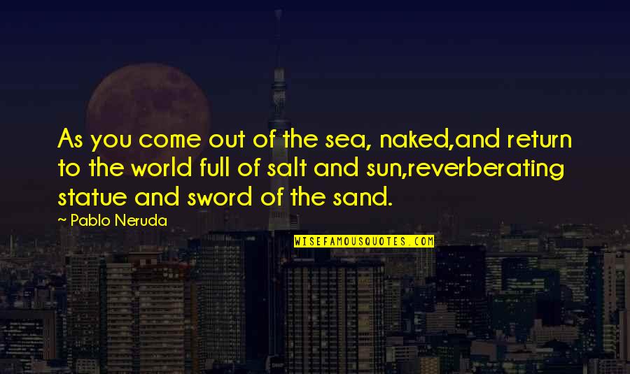 Come Into My World Quotes By Pablo Neruda: As you come out of the sea, naked,and