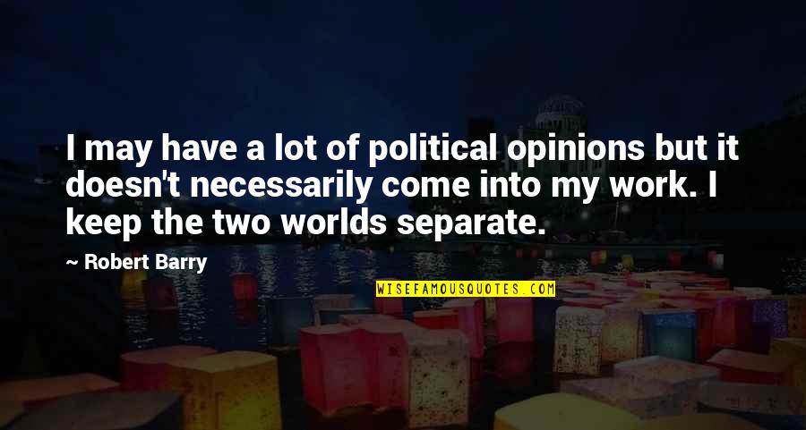 Come Into My World Quotes By Robert Barry: I may have a lot of political opinions