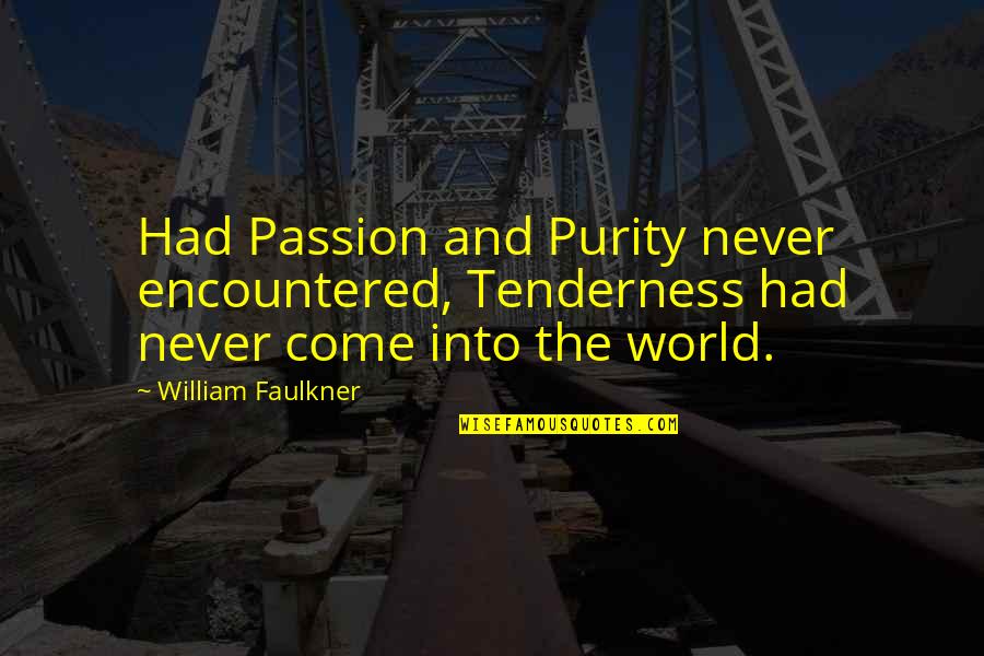 Come Into My World Quotes By William Faulkner: Had Passion and Purity never encountered, Tenderness had