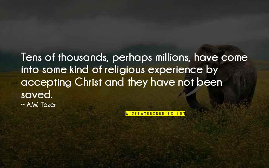 Come Into Quotes By A.W. Tozer: Tens of thousands, perhaps millions, have come into Come Into Quotes By A.W. Tozer: Tens of thousands, perhaps millions, have come into
