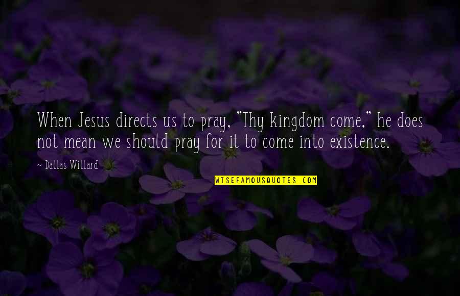 Come Into Quotes By Dallas Willard: When Jesus directs us to pray, "Thy kingdom