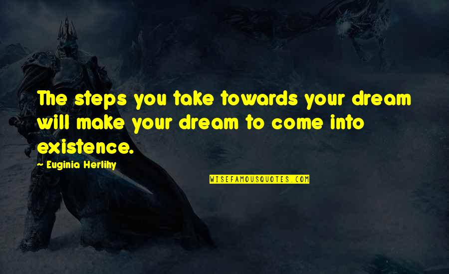 Come Into Quotes By Euginia Herlihy: The steps you take towards your dream will Come Into Quotes By Euginia Herlihy: The steps you take towards your dream will