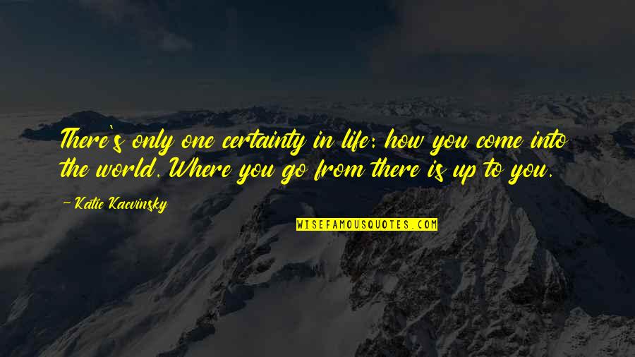 Come Into Quotes By Katie Kacvinsky: There's only one certainty in life: how you Come Into Quotes By Katie Kacvinsky: There's only one certainty in life: how you