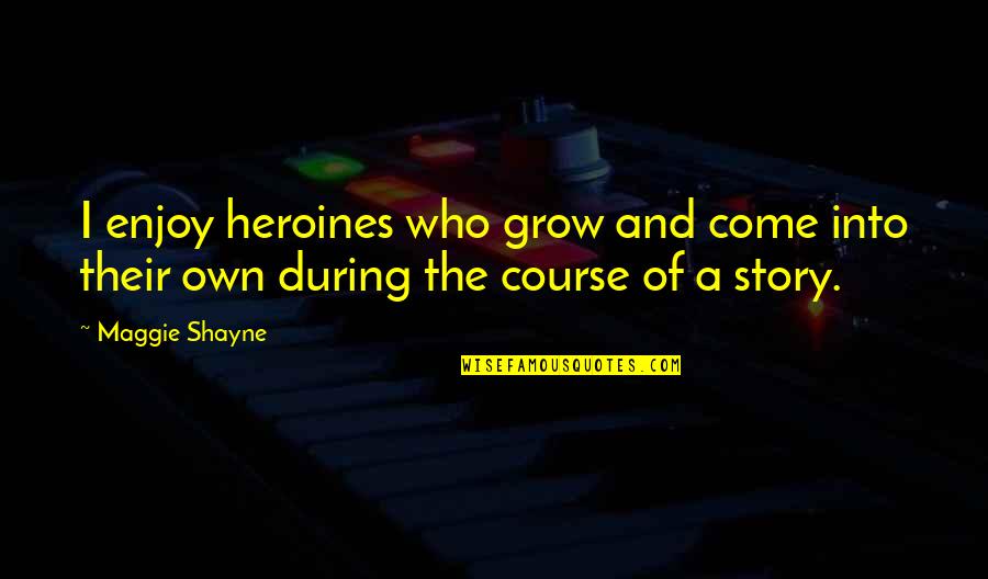Come Into Quotes By Maggie Shayne: I enjoy heroines who grow and come into