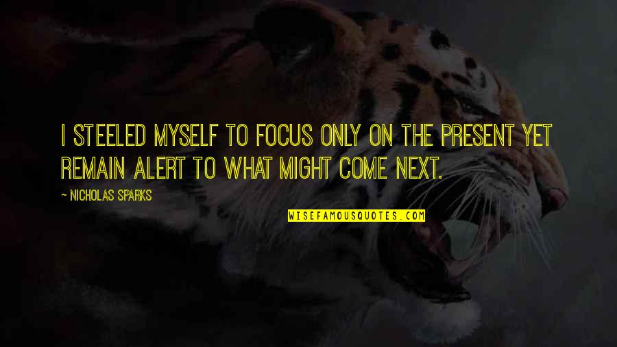 Come Into The Present Quotes By Nicholas Sparks: I steeled myself to focus only on the Come Into The Present Quotes By Nicholas Sparks: I steeled myself to focus only on the