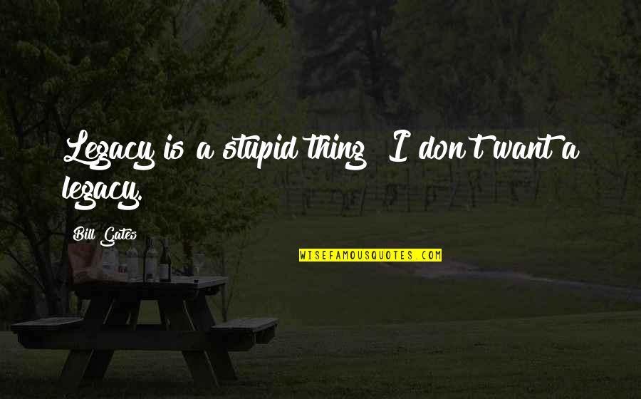 Come Join Me Quotes By Bill Gates: Legacy is a stupid thing! I don't want