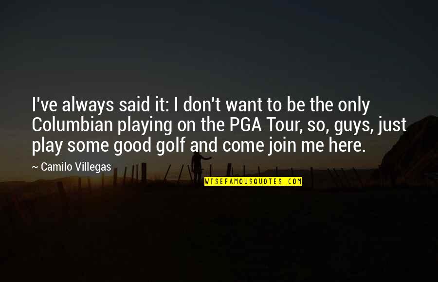 Come Join Me Quotes By Camilo Villegas: I've always said it: I don't want to