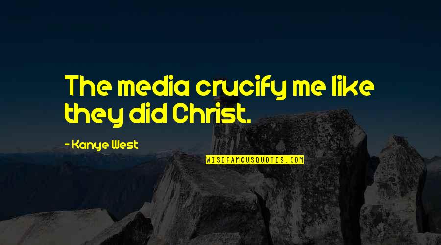 Come Kiss Me Quotes By Kanye West: The media crucify me like they did Christ.