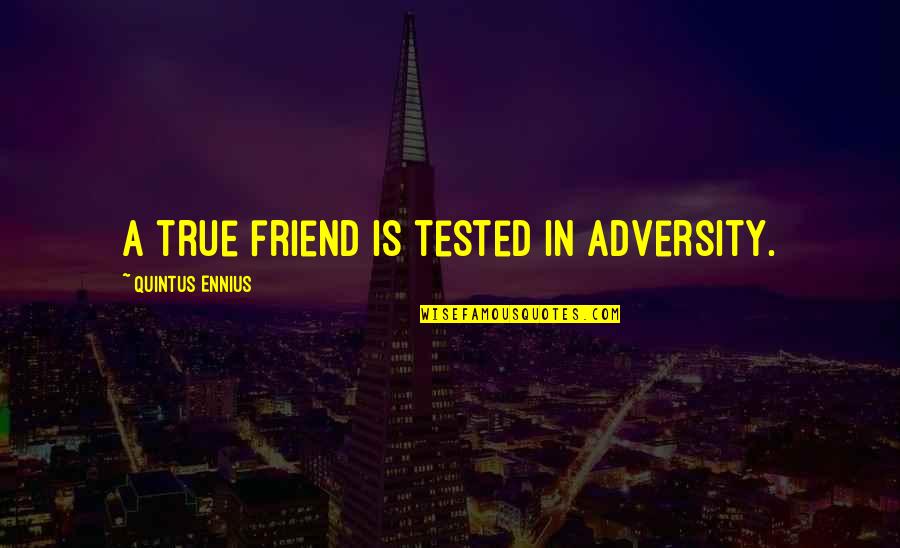 Come Kiss Me Quotes By Quintus Ennius: A true friend is tested in adversity.