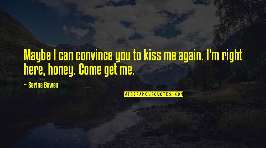 Come Kiss Me Quotes By Sarina Bowen: Maybe I can convince you to kiss me