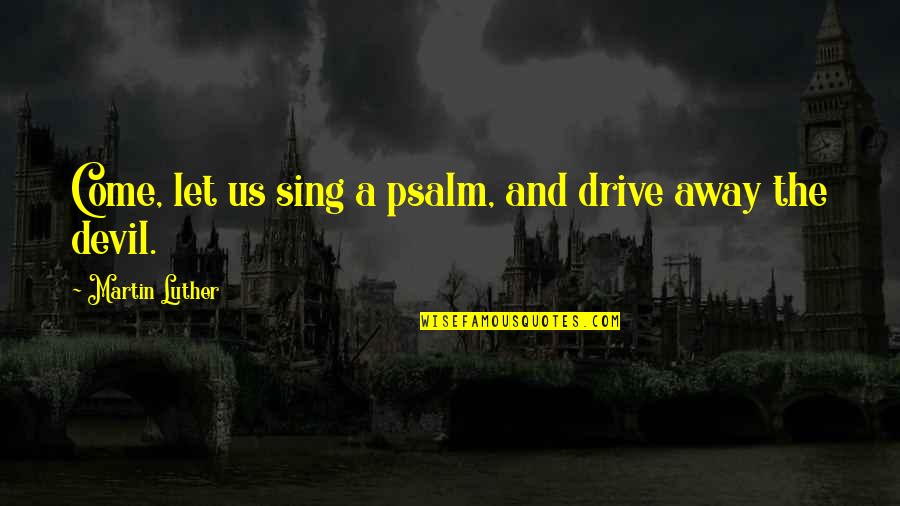 Come Let Us Sing Quotes By Martin Luther: Come, let us sing a psalm, and drive
