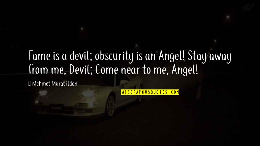 Come Near Me Quotes By Mehmet Murat Ildan: Fame is a devil; obscurity is an Angel! Come Near Me Quotes By Mehmet Murat Ildan: Fame is a devil; obscurity is an Angel!