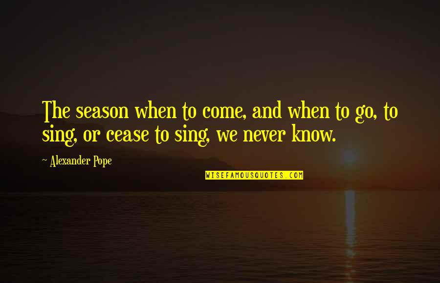 Come On And Sing Quotes By Alexander Pope: The season when to come, and when to