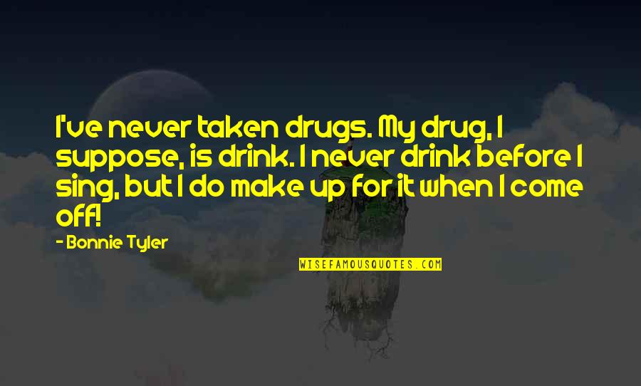 Come On And Sing Quotes By Bonnie Tyler: I've never taken drugs. My drug, I suppose,