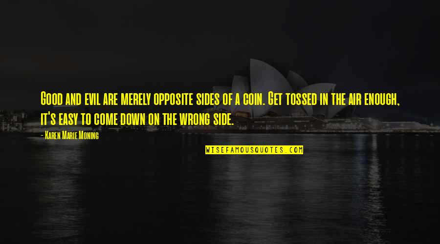 Come On Down Quotes By Karen Marie Moning: Good and evil are merely opposite sides of Come On Down Quotes By Karen Marie Moning: Good and evil are merely opposite sides of