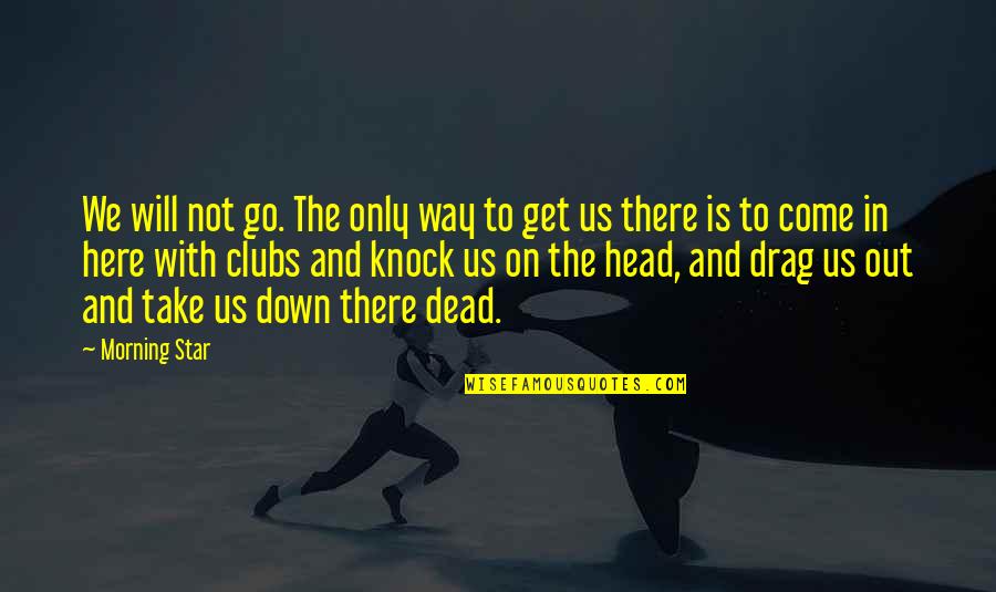 Come On Down Quotes By Morning Star: We will not go. The only way to Come On Down Quotes By Morning Star: We will not go. The only way to