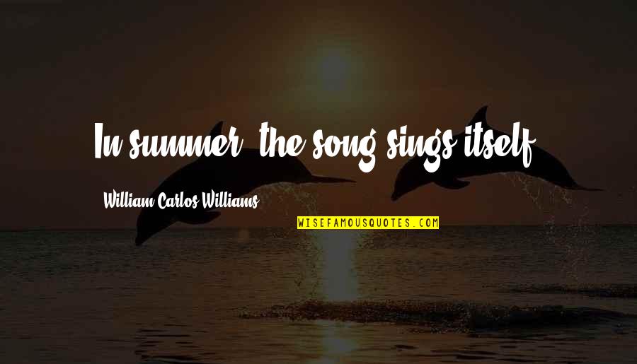 Come On Eileen Quotes By William Carlos Williams: In summer, the song sings itself.