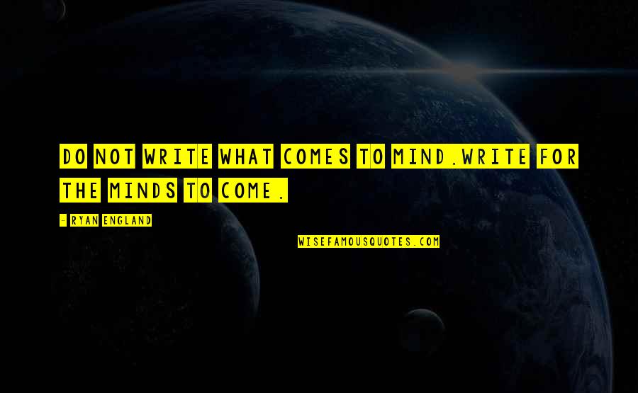 Come On England Quotes By Ryan England: do not write what comes to mind.write for