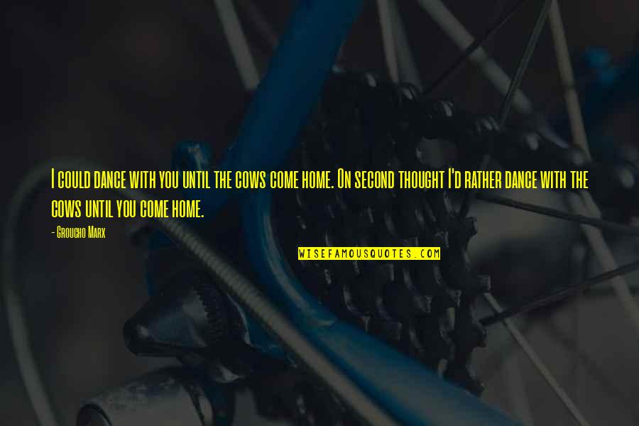 Come On Home Quotes By Groucho Marx: I could dance with you until the cows Come On Home Quotes By Groucho Marx: I could dance with you until the cows