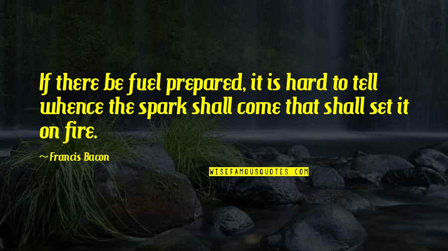 Come On Quotes By Francis Bacon: If there be fuel prepared, it is hard