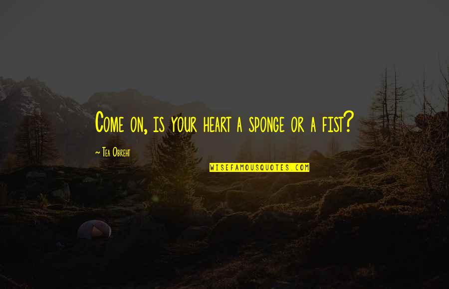 Come On Quotes By Tea Obreht: Come on, is your heart a sponge or