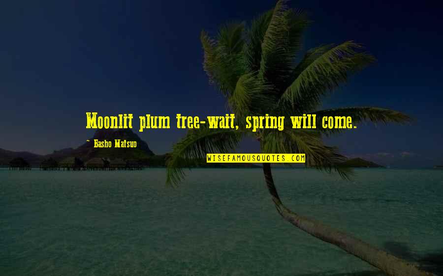 Come On Spring Quotes By Basho Matsuo: Moonlit plum tree-wait, spring will come.