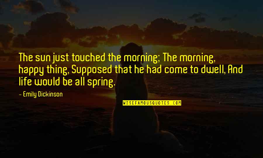Come On Spring Quotes By Emily Dickinson: The sun just touched the morning; The morning,