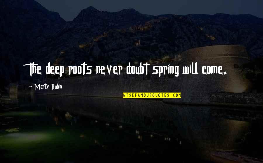 Come On Spring Quotes By Marty Rubin: The deep roots never doubt spring will come.