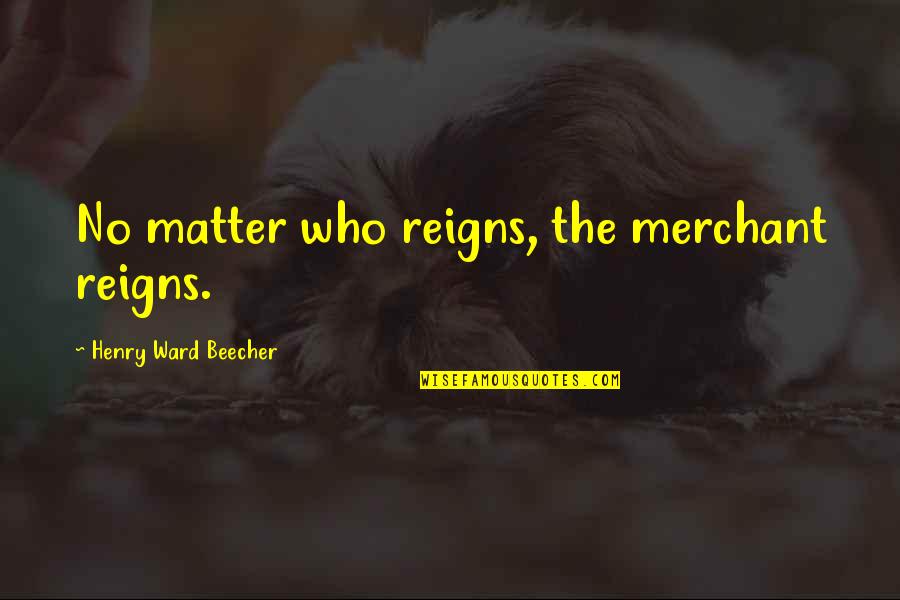 Come On You Apes You Wanna Live Forever Quote Quotes By Henry Ward Beecher: No matter who reigns, the merchant reigns.