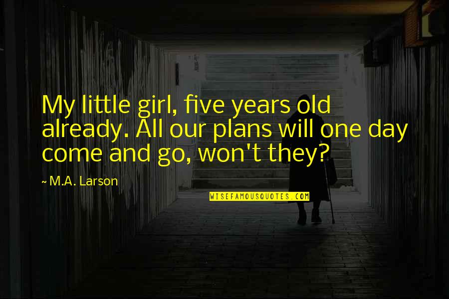 Come One Come All Quotes By M.A. Larson: My little girl, five years old already. All