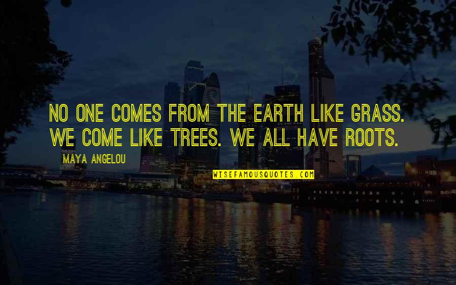 Come One Come All Quotes By Maya Angelou: No one comes from the earth like grass.