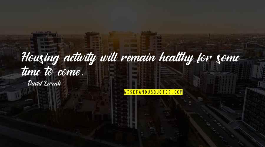 Come Out Of Depression Quotes By David Lereah: Housing activity will remain healthy for some time